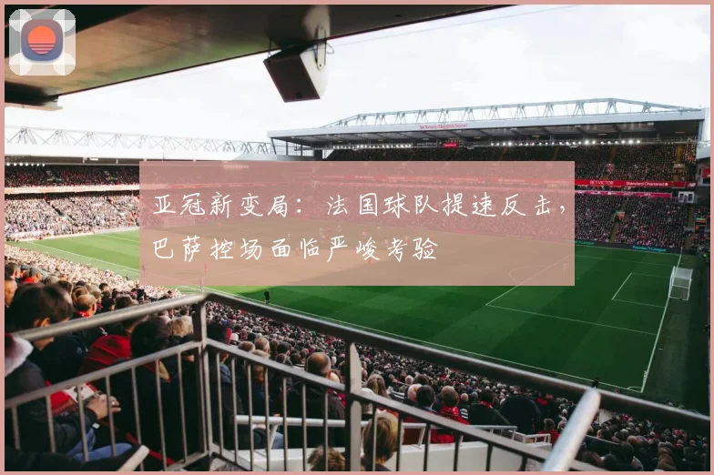 亚冠新变局:法国球队提速反击,巴萨控场面临严峻考验 - 2026世界杯推荐