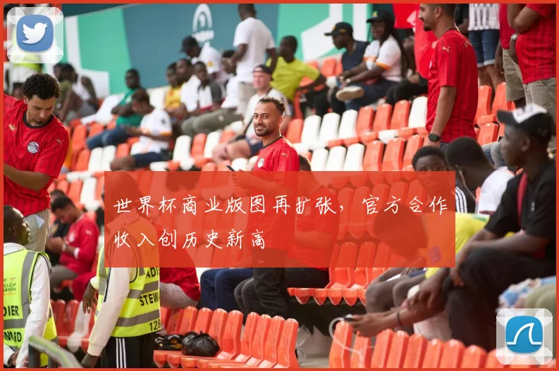 世界杯商业版图再扩张,官方合作收入创历史新高 - 2026世界杯推荐