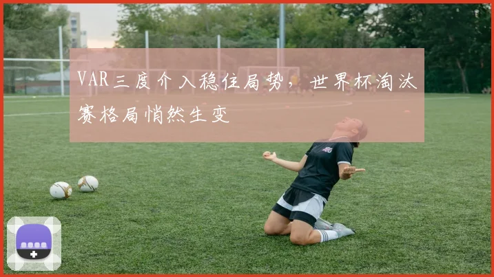 VAR三度介入稳住局势，世界杯淘汰赛格局悄然生变 - 2026世界杯推荐