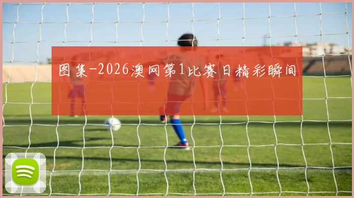 图集-2026澳网第1比赛日精彩瞬间 - 2026世界杯推荐