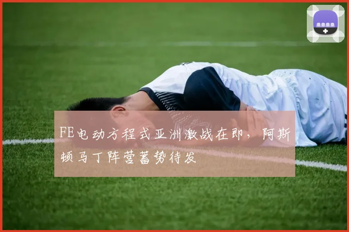FE电动方程式亚洲激战在即,阿斯顿马丁阵营蓄势待发 - 2026世界杯推荐