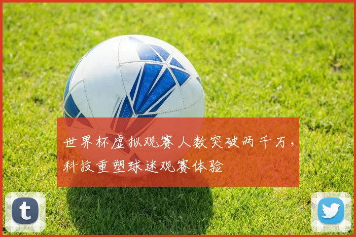 世界杯虚拟观赛人数突破两千万，科技重塑球迷观赛体验 - 2026世界杯推荐