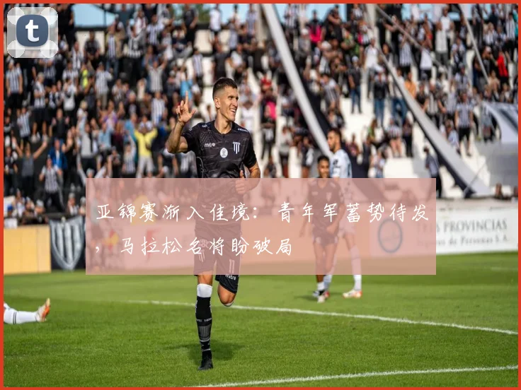 亚锦赛渐入佳境:青年军蓄势待发,马拉松名将盼破局 - 2026世界杯推荐