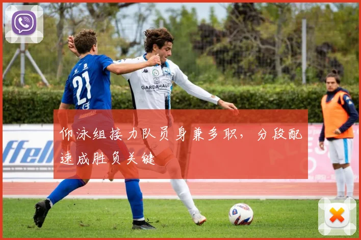 仰泳组接力队员身兼多职,分段配速成胜负关键 - 2026世界杯推荐