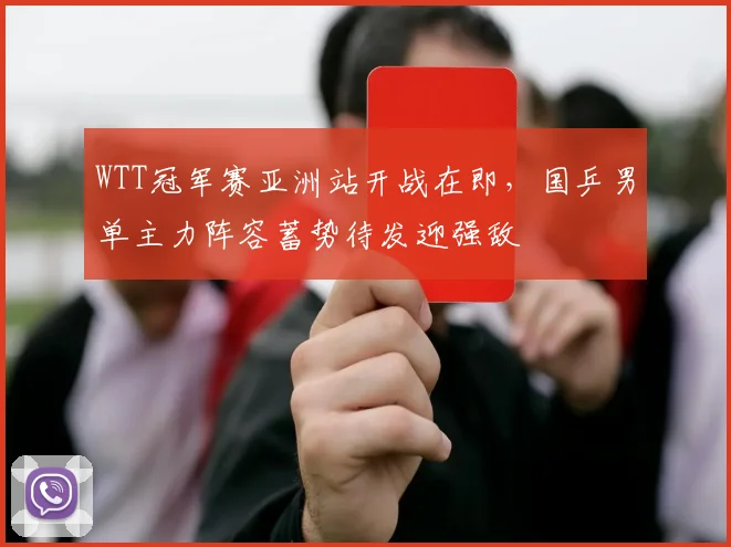 WTT冠军赛亚洲站开战在即，国乒男单主力阵容蓄势待发迎强敌 - 2026世界杯推荐