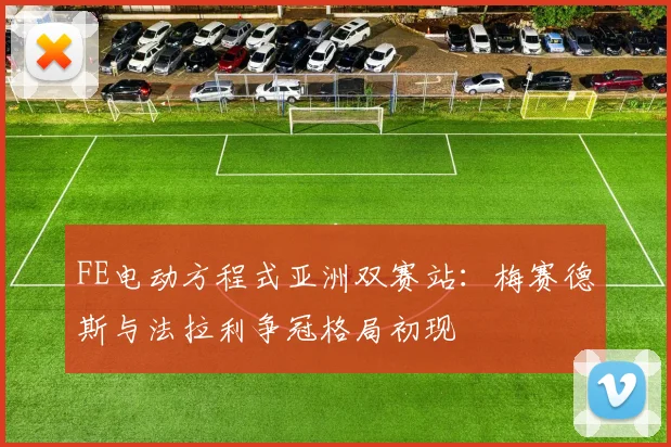 FE电动方程式亚洲双赛站:梅赛德斯与法拉利争冠格局初现 - 2026世界杯推荐