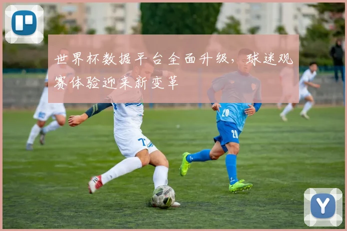 世界杯数据平台全面升级，球迷观赛体验迎来新变革 - 2026世界杯推荐