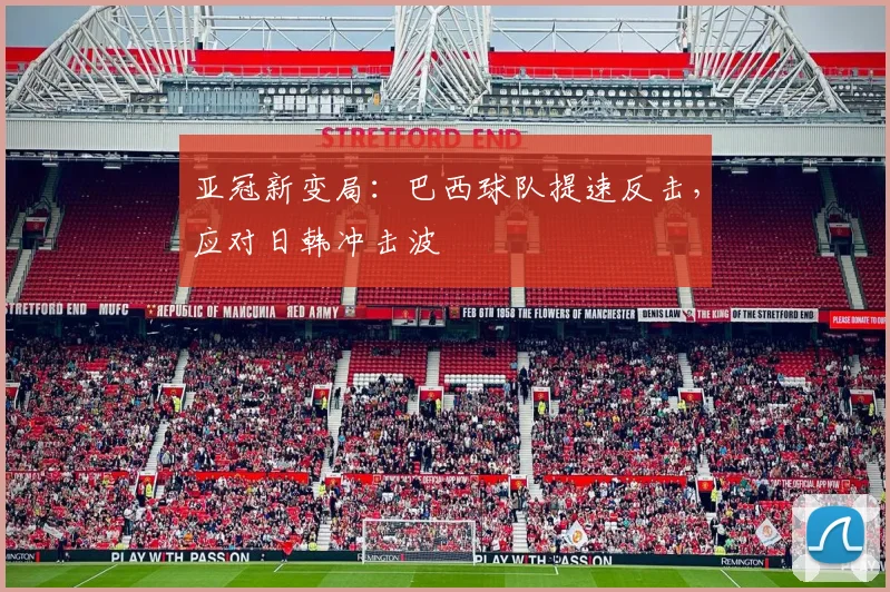 亚冠新变局:巴西球队提速反击,应对日韩冲击波 - 2026世界杯推荐