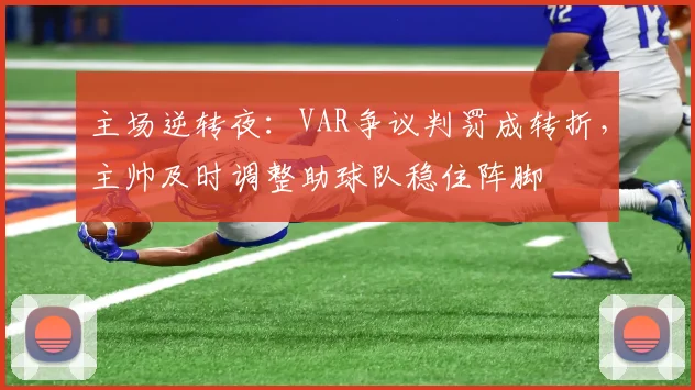 主场逆转夜:VAR争议判罚成转折,主帅及时调整助球队稳住阵脚 - 2026世界杯推荐