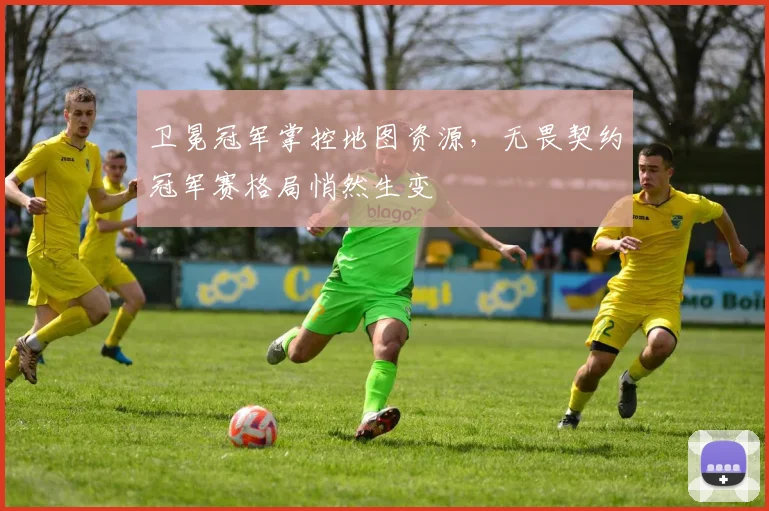 卫冕冠军掌控地图资源，无畏契约冠军赛格局悄然生变 - 2026世界杯资讯