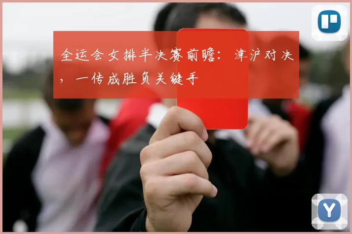 全运会女排半决赛前瞻:津沪对决,一传成胜负关键手 - 2026世界杯推荐