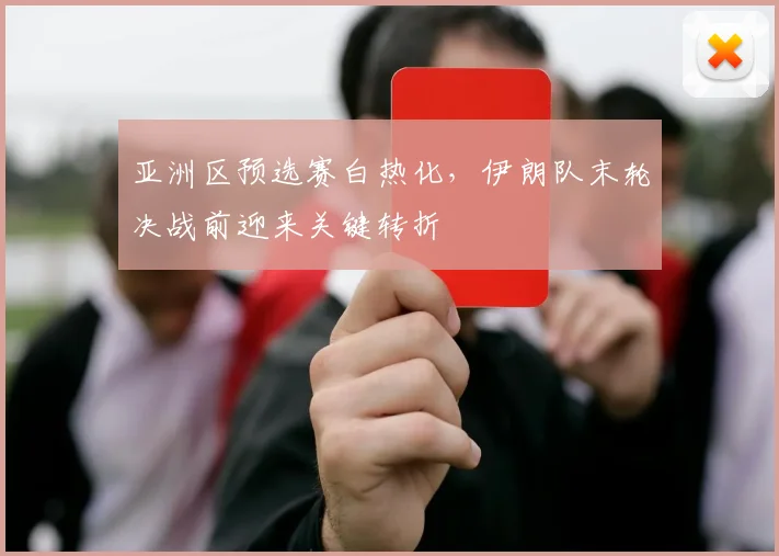 亚洲区预选赛白热化,伊朗队末轮决战前迎来关键转折 - 2026世界杯推荐