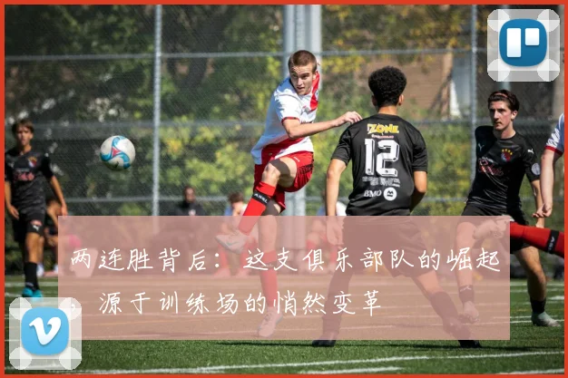 两连胜背后:这支俱乐部队的崛起,源于训练场的悄然变革 - 2026世界杯推荐